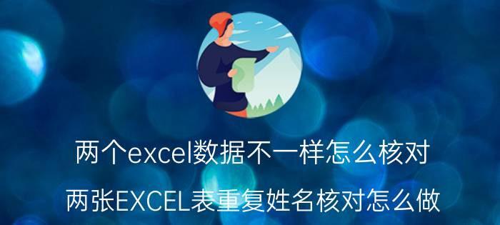 两个excel数据不一样怎么核对 两张EXCEL表重复姓名核对怎么做？